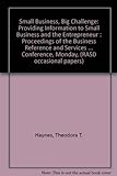 Small Business, Big Challenge: Providing Information To Small Business And The Entrepreneur : Proceedings Of The Business Reference And Services Sec (Rasd Occasional Papers)