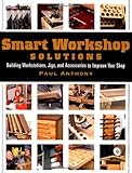 Smart Workshop Solutions: Buiding Workstations, Jigs, And Accessories To Improve Your Shop